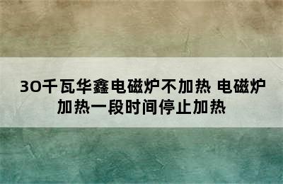 3O千瓦华鑫电磁炉不加热 电磁炉加热一段时间停止加热